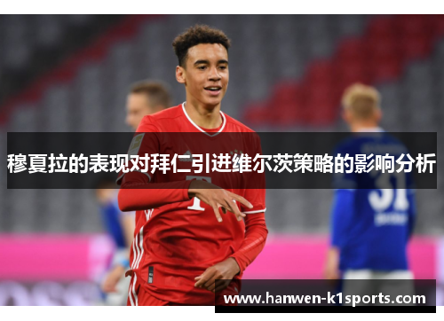 穆夏拉的表现对拜仁引进维尔茨策略的影响分析 穆夏拉的表现对拜仁引进维尔茨策略的影响分析