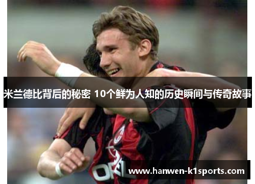 米兰德比背后的秘密 10个鲜为人知的历史瞬间与传奇故事