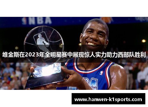维金斯在2023年全明星赛中展现惊人实力助力西部队胜利