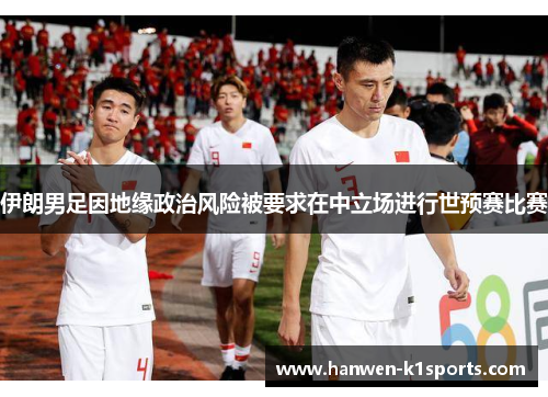 伊朗男足因地缘政治风险被要求在中立场进行世预赛比赛
