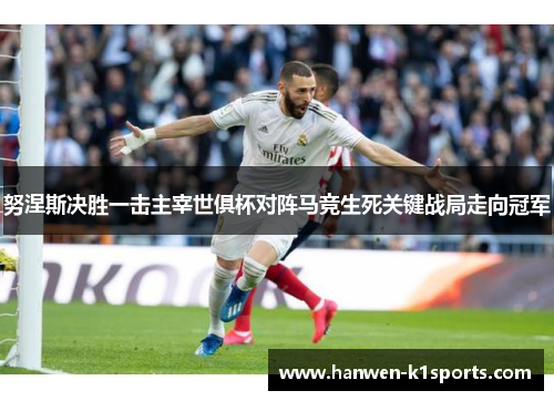 努涅斯决胜一击主宰世俱杯对阵马竞生死关键战局走向冠军 努涅斯决胜一击主宰世俱杯对阵马竞生死关键战局走向冠军