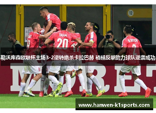 勒沃库森欧联杯主场3-2逆转绝杀卡拉巴赫 積極反擊助力球队逆袭成功