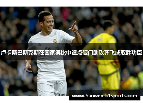 卢卡斯巴斯克斯在国家德比中造点破门助攻齐飞成取胜功臣 卢卡斯巴斯克斯在国家德比中造点破门助攻齐飞成取胜功臣