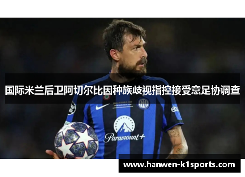 国际米兰后卫阿切尔比因种族歧视指控接受意足协调查 国际米兰后卫阿切尔比因种族歧视指控接受意足协调查