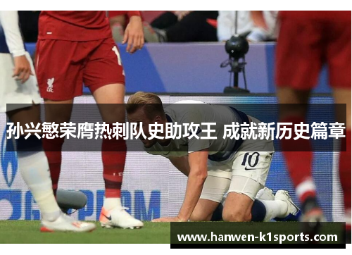孙兴慜荣膺热刺队史助攻王 成就新历史篇章 孙兴慜荣膺热刺队史助攻王 成就新历史篇章