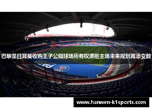 巴黎圣日耳曼收购王子公园球场所有权遭拒主场未来规划再添变数