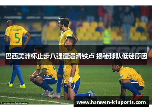 巴西美洲杯止步八强遭遇滑铁卢 揭秘球队低迷原因 巴西美洲杯止步八强遭遇滑铁卢 揭秘球队低迷原因
