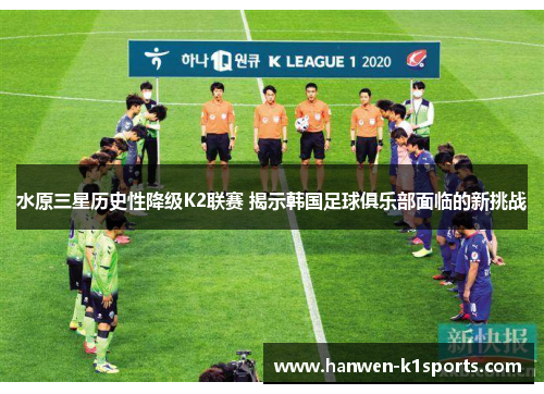 水原三星历史性降级K2联赛 揭示韩国足球俱乐部面临的新挑战 水原三星历史性降级K2联赛 揭示韩国足球俱乐部面临的新挑战