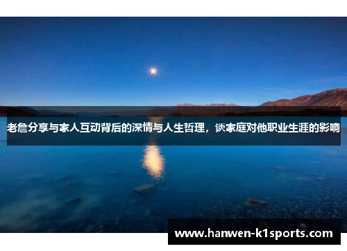 老詹分享与家人互动背后的深情与人生哲理，谈家庭对他职业生涯的影响