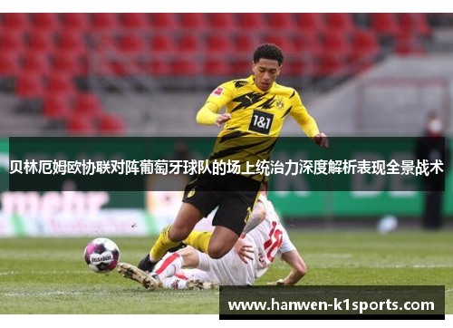 贝林厄姆欧协联对阵葡萄牙球队的场上统治力深度解析表现全景战术