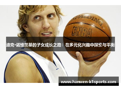 迪克·诺维茨基的子女成长之路：在多元化兴趣中探索与平衡