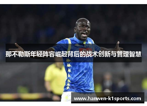 那不勒斯年轻阵容崛起背后的战术创新与管理智慧