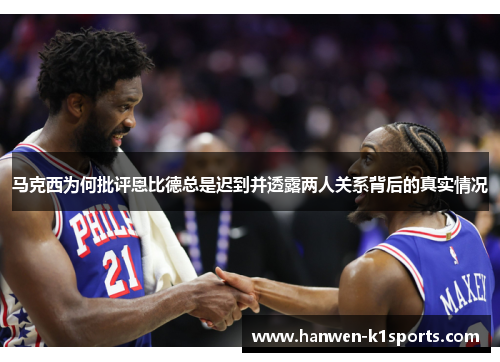 马克西为何批评恩比德总是迟到并透露两人关系背后的真实情况 马克西为何批评恩比德总是迟到并透露两人关系背后的真实情况