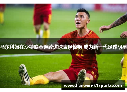 马尔科姆在沙特联赛连续进球表现惊艳 成为新一代足球明星 马尔科姆在沙特联赛连续进球表现惊艳 成为新一代足球明星