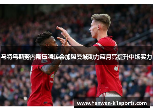 马特乌斯努内斯压哨转会加盟曼城助力蓝月亮提升中场实力 马特乌斯努内斯压哨转会加盟曼城助力蓝月亮提升中场实力