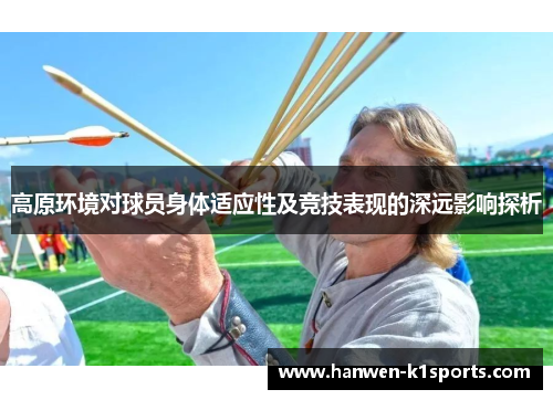 高原环境对球员身体适应性及竞技表现的深远影响探析 高原环境对球员身体适应性及竞技表现的深远影响探析