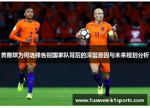 黄雅琼为何选择告别国家队背后的深层原因与未来规划分析 黄雅琼为何选择告别国家队背后的深层原因与未来规划分析