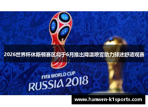 2026世界杯休斯顿赛区将于6月推出降温喷雾助力球迷舒适观赛