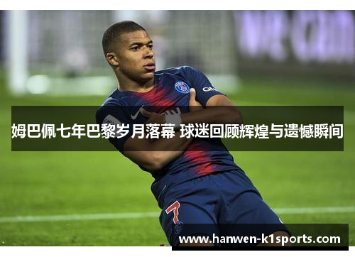 姆巴佩七年巴黎岁月落幕 球迷回顾辉煌与遗憾瞬间