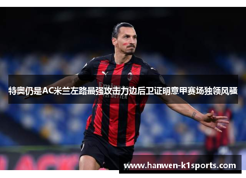 特奥仍是AC米兰左路最强攻击力边后卫证明意甲赛场独领风骚 特奥仍是AC米兰左路最强攻击力边后卫证明意甲赛场独领风骚